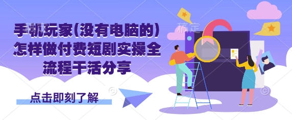 手机玩家(没有电脑的)怎样做付费短剧实操全流程干活分享-紫瑞库